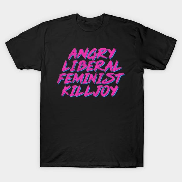 Angry Liberal Feminist Killjoy T-Shirt by DankFutura